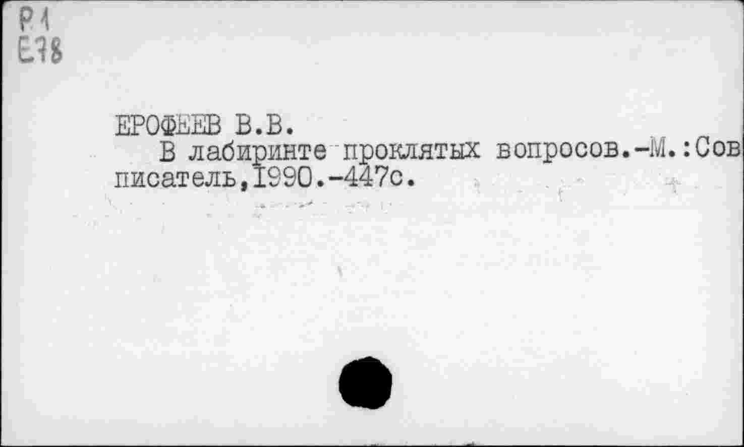 ﻿Р4
ЕЛ&
ЕРОФЕЕВ В.В.
В лабиринте проклятых вопросов.-М.:Сов писатель,1990.-447с.